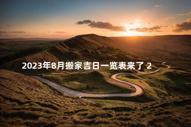 2023年8月搬家吉日一览表来了 2023年搬家黄道吉日